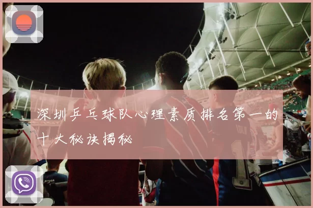 深圳乒乓球队心理素质排名第一的十大秘诀揭秘