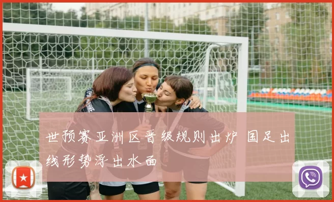 世预赛亚洲区晋级规则出炉 国足出线形势浮出水面
