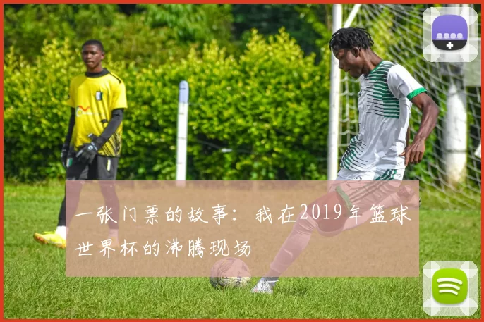 一张门票的故事:我在2019年篮球世界杯的沸腾现场