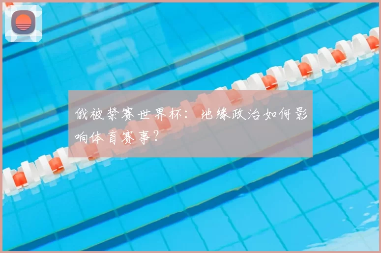 俄被禁赛世界杯：地缘政治如何影响体育赛事？