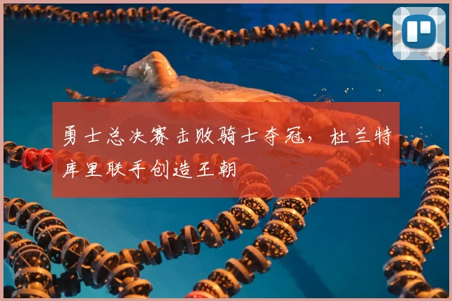 勇士总决赛击败骑士夺冠，杜兰特库里联手创造王朝