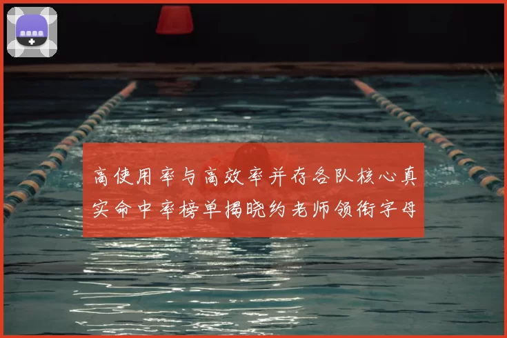 高使用率与高效率并存各队核心真实命中率榜单揭晓约老师领衔字母紧随其后