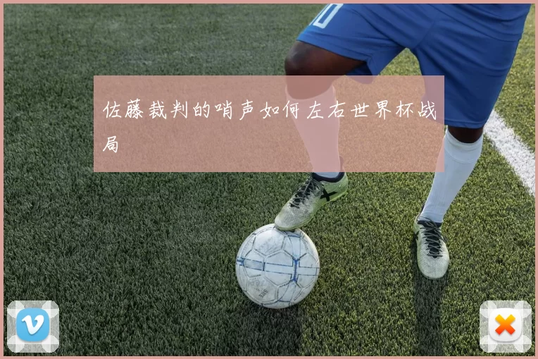 佐藤裁判的哨声如何左右世界杯战局